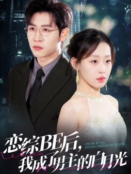 恋综BE后，我成了男主的白月光 全集(大结局)
