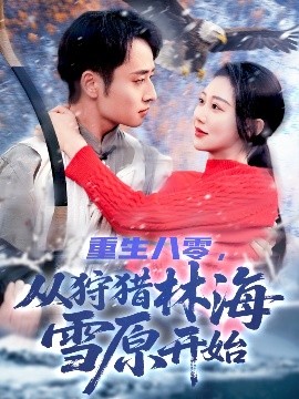 重生八零，从狩猎林海雪原开始 全集(大结局)